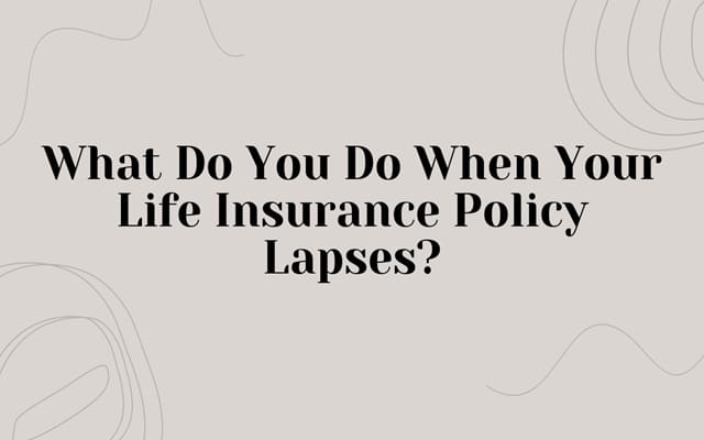What Do You Do When Your Life Insurance Policy Lapses? What Do You Do When Your Life Insurance Policy Lapses?
